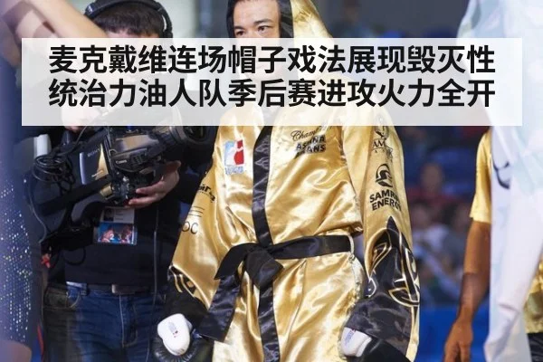麦克戴维连场帽子戏法展现毁灭性统治力油人队季后赛进攻火力全开