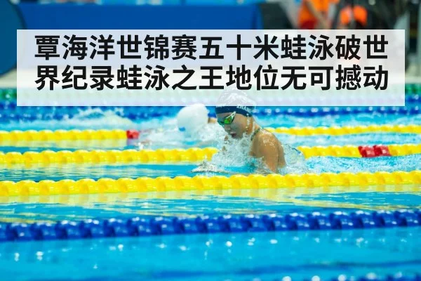 覃海洋世锦赛五十米蛙泳破世界纪录蛙泳之王地位无可撼动