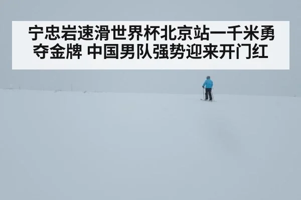 宁忠岩速滑世界杯北京站一千米勇夺金牌 中国男队强势迎来开门红