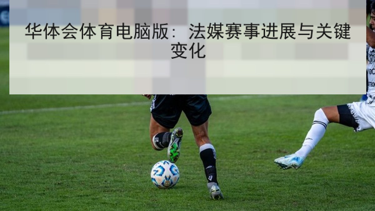 华体会体育电脑版: 法媒赛事进展与关键变化