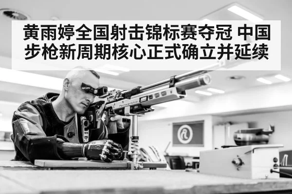 黄雨婷全国射击锦标赛夺冠 中国步枪新周期核心正式确立并延续