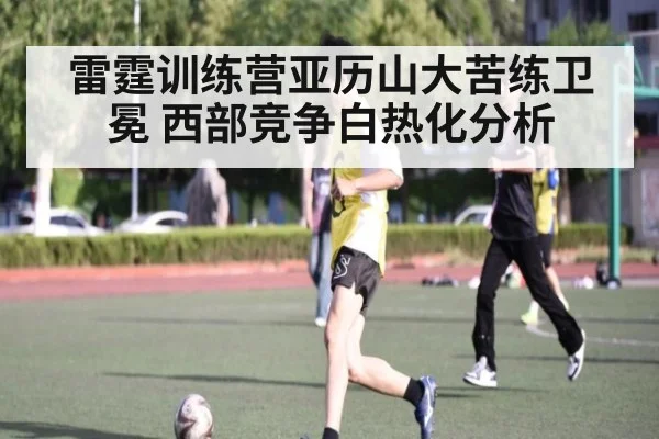 雷霆训练营亚历山大苦练卫冕 西部竞争白热化分析